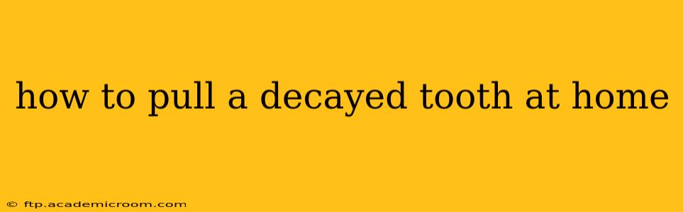 how to pull a decayed tooth at home