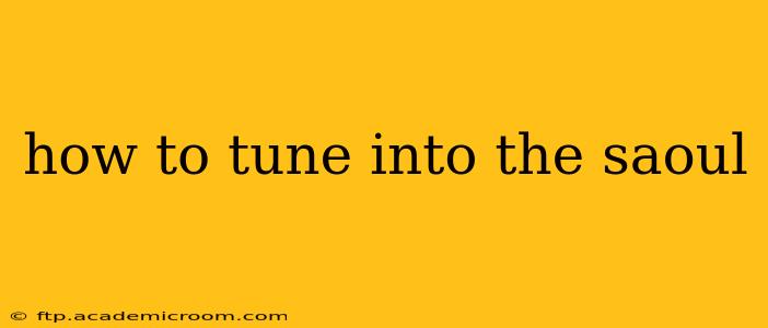 how to tune into the saoul
