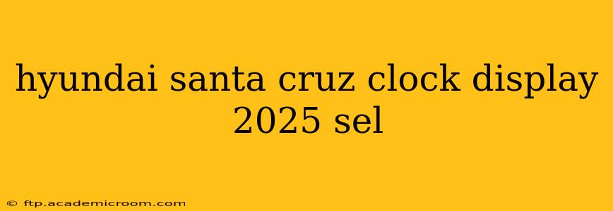 hyundai santa cruz clock display 2025 sel