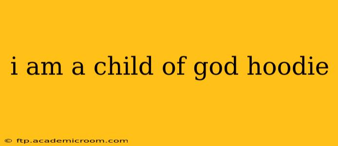 i am a child of god hoodie