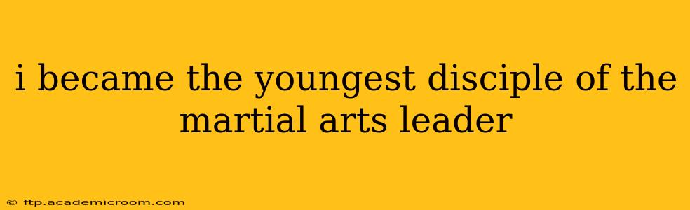 i became the youngest disciple of the martial arts leader