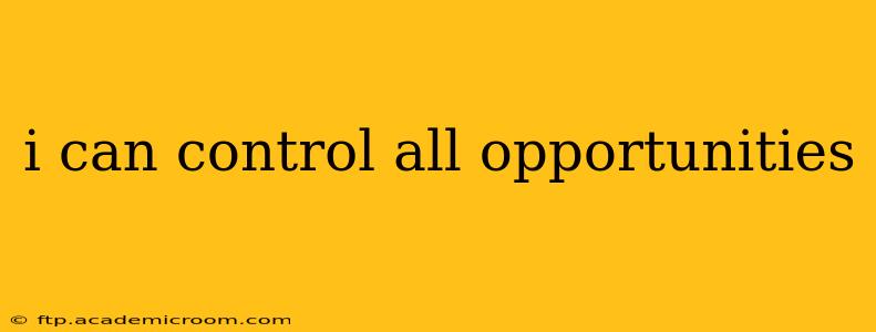 i can control all opportunities