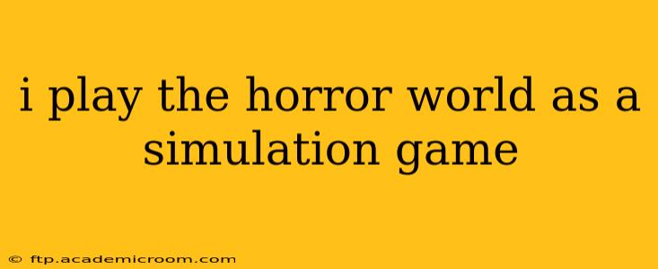 i play the horror world as a simulation game