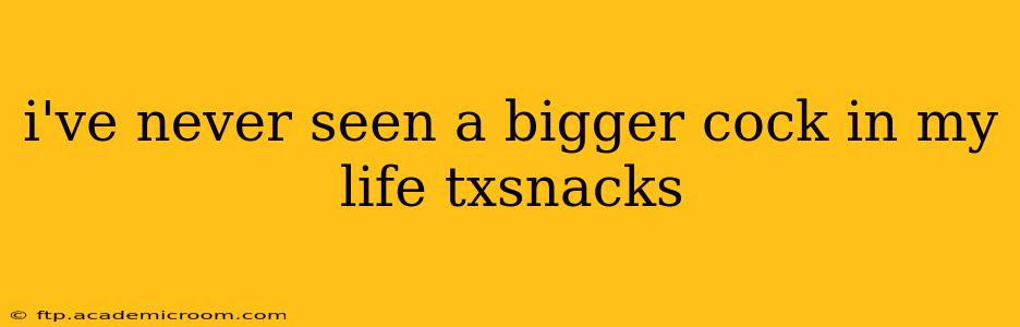 i've never seen a bigger cock in my life txsnacks i've never seen a bigger cock in my life txsnacks