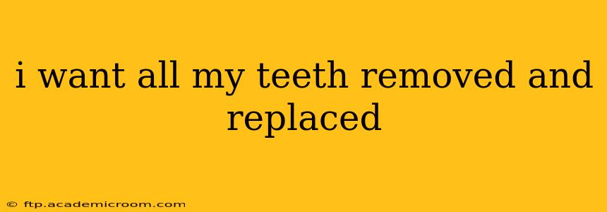 i want all my teeth removed and replaced
