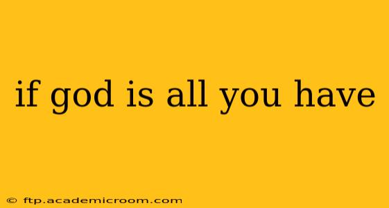 if god is all you have