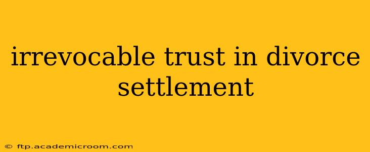 irrevocable trust in divorce settlement