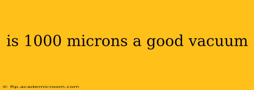 is 1000 microns a good vacuum