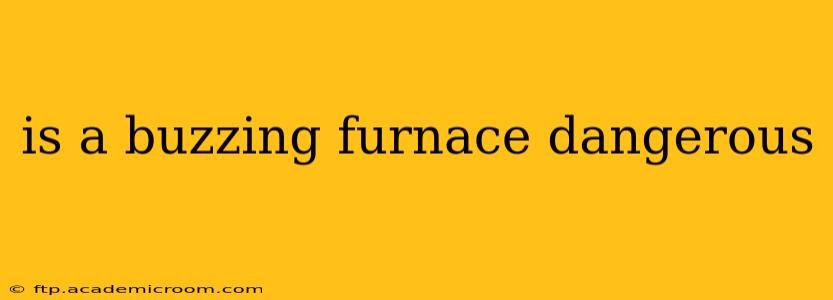 is a buzzing furnace dangerous