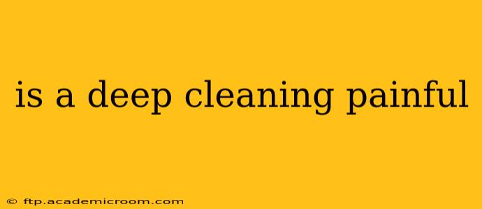 is a deep cleaning painful