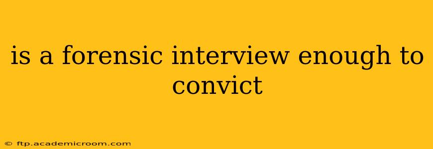 is a forensic interview enough to convict