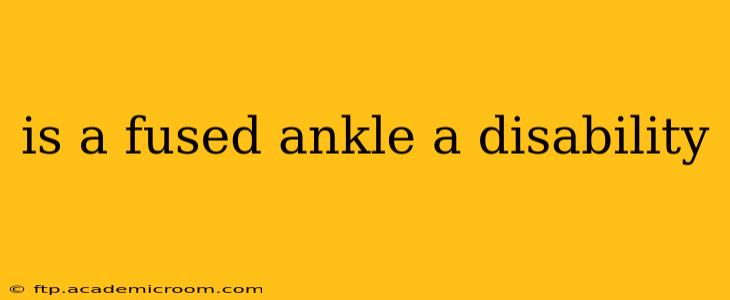 is a fused ankle a disability