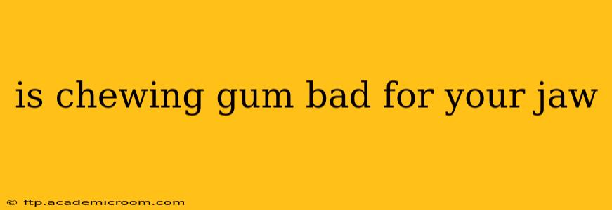 is chewing gum bad for your jaw
