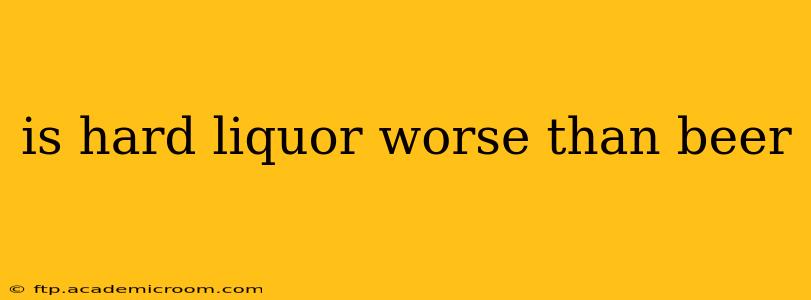 is hard liquor worse than beer