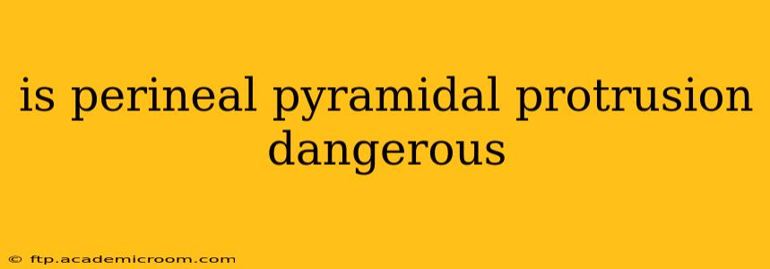 is perineal pyramidal protrusion dangerous