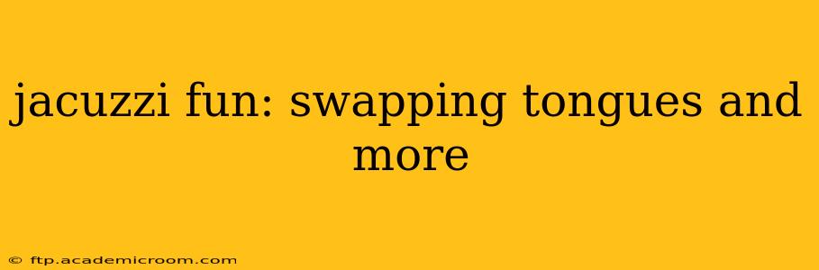 jacuzzi fun: swapping tongues and more jacuzzi fun: swapping tongues and more