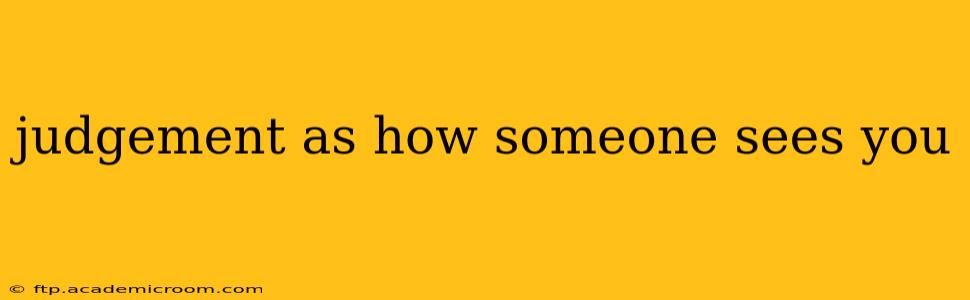 judgement as how someone sees you
