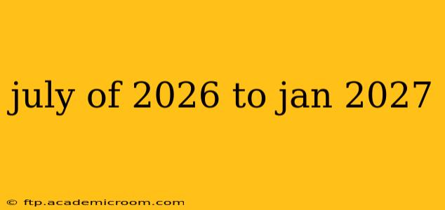 july of 2026 to jan 2027