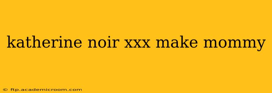 katherine noir xxx make mommy