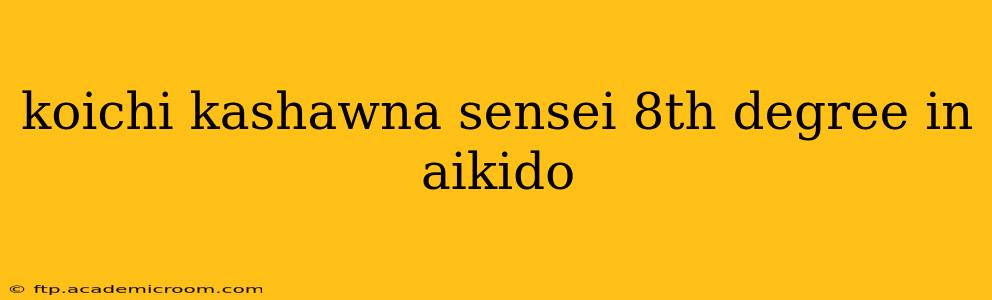 koichi kashawna sensei 8th degree in aikido
