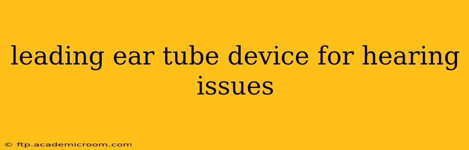 leading ear tube device for hearing issues