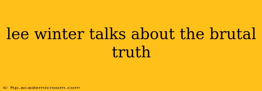 lee winter talks about the brutal truth
