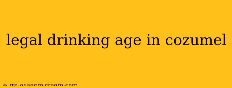 legal drinking age in cozumel