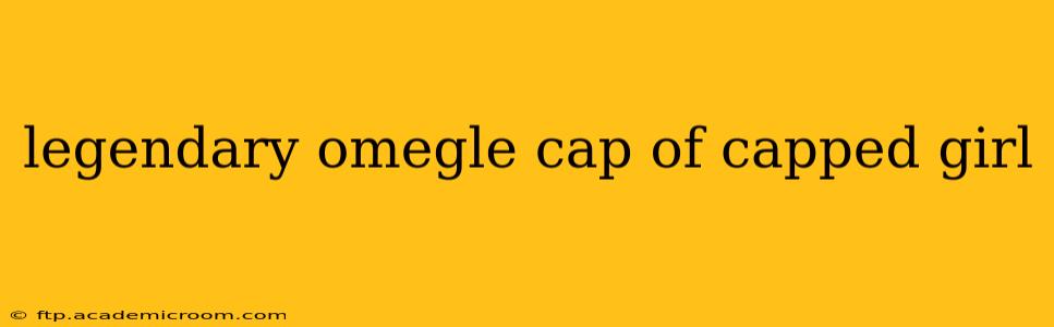 legendary omegle cap of capped girl
