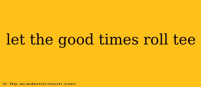let the good times roll tee