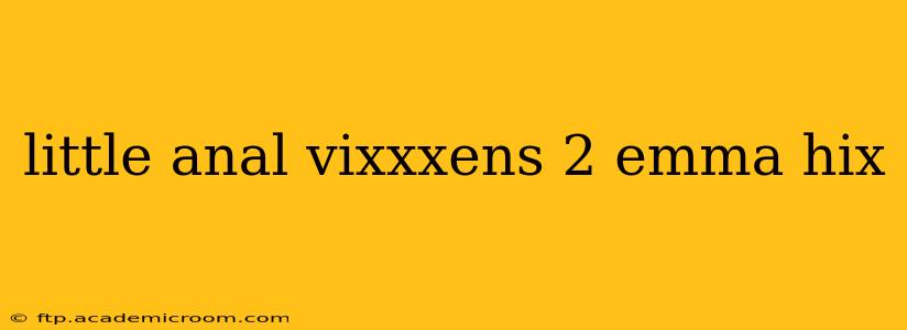 little anal vixxxens 2 emma hix