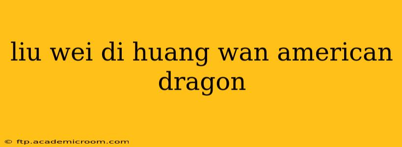 liu wei di huang wan american dragon