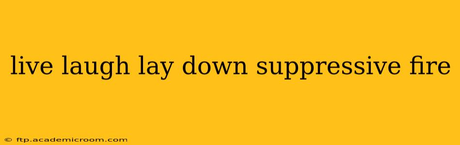 live laugh lay down suppressive fire