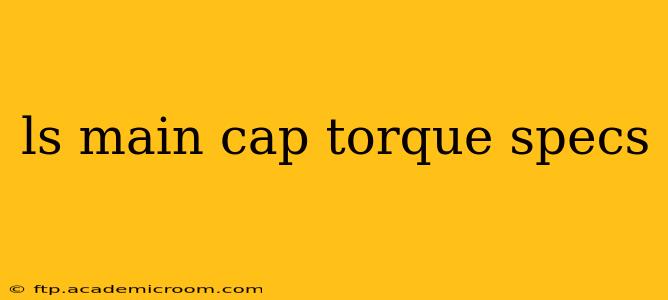 ls main cap torque specs