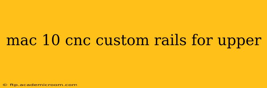 mac 10 cnc custom rails for upper