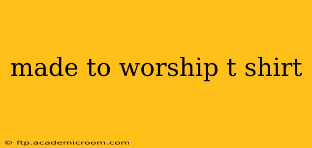 made to worship t shirt
