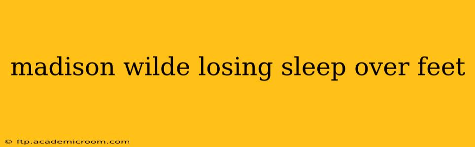 madison wilde losing sleep over feet