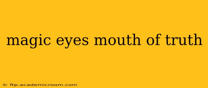 magic eyes mouth of truth