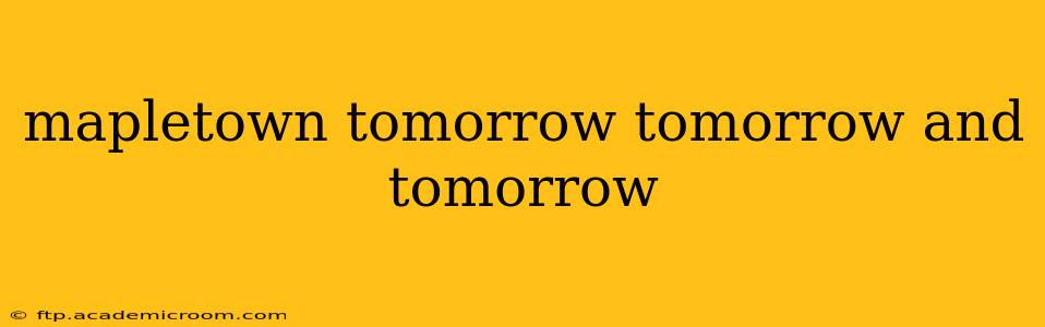 mapletown tomorrow tomorrow and tomorrow
