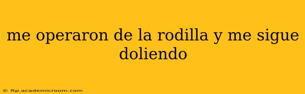 me operaron de la rodilla y me sigue doliendo