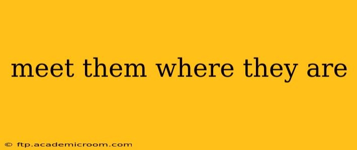 meet them where they are