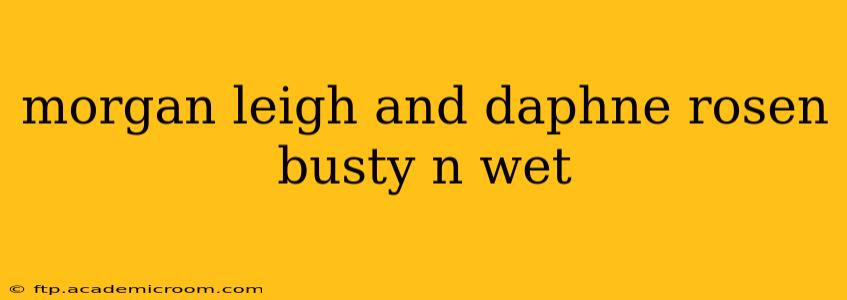 morgan leigh and daphne rosen busty n wet morgan leigh and daphne rosen busty n wet