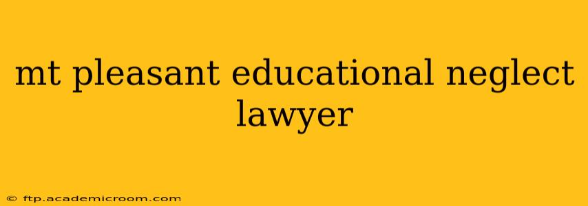 mt pleasant educational neglect lawyer