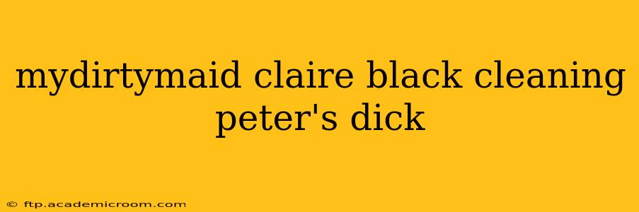 mydirtymaid claire black cleaning peter's dick mydirtymaid claire black cleaning peter's dick