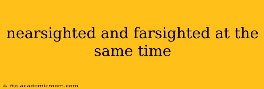 nearsighted and farsighted at the same time