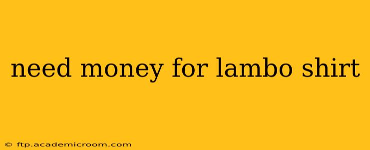 need money for lambo shirt