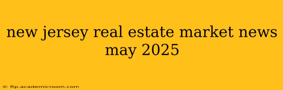new jersey real estate market news may 2025