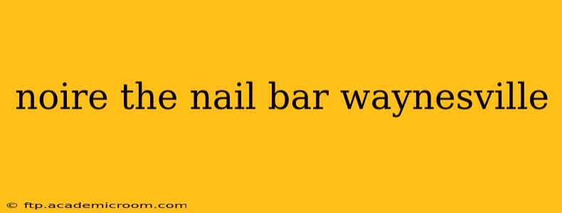 noire the nail bar waynesville