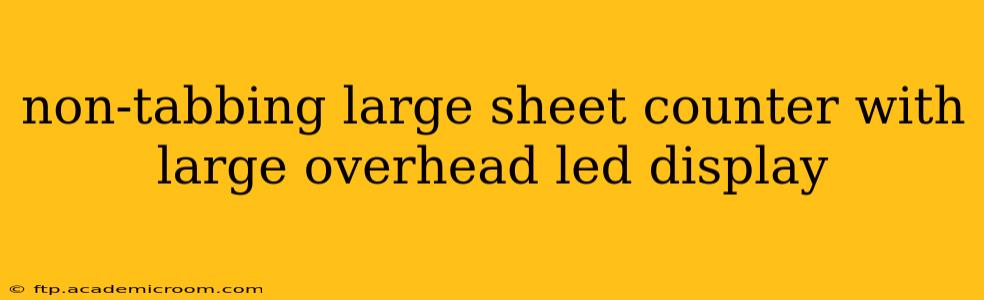 non-tabbing large sheet counter with large overhead led display