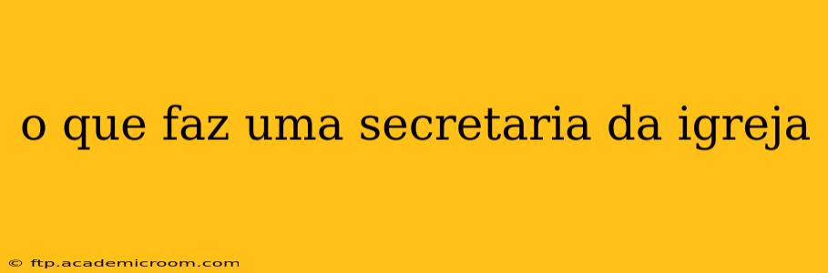 o que faz uma secretaria da igreja