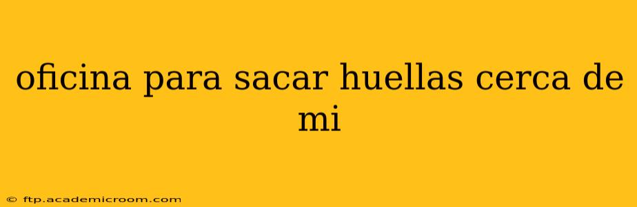 oficina para sacar huellas cerca de mi